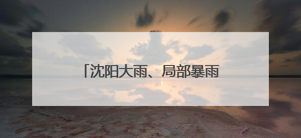 沈阳大雨、局部暴雨！局地可能出现龙卷