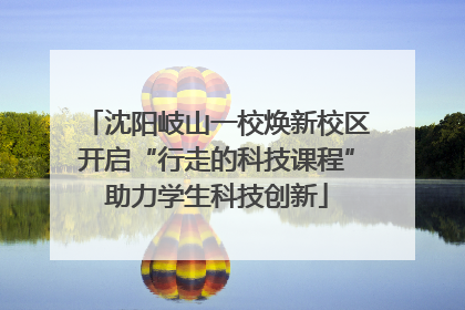 沈阳岐山一校焕新校区开启“行走的科技课程”助力学生科技创新