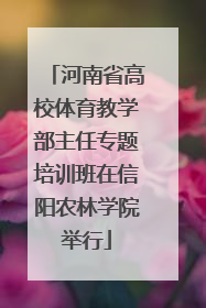 河南省高校体育教学部主任专题培训班在信阳农林学院举行