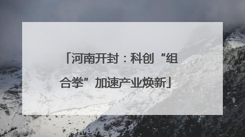 河南开封：科创“组合拳”加速产业焕新