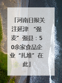 河南日报关注延津 “强麦”强县：50余家食品企业“扎堆”在此