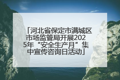 河北省保定市满城区市场监管局开展2025年“安全生产月”集中宣传咨询日活动