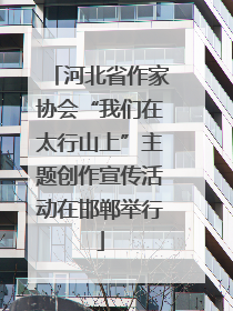 河北省作家协会“我们在太行山上”主题创作宣传活动在邯郸举行