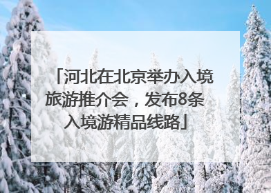 河北在北京举办入境旅游推介会，发布8条入境游精品线路