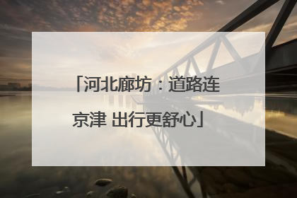 河北廊坊：道路连京津 出行更舒心