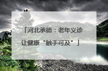 河北承德：老年义诊让健康“触手可及”
