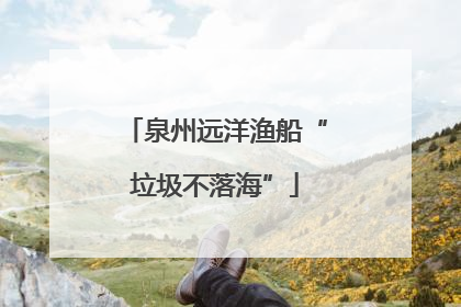 泉州远洋渔船“垃圾不落海”