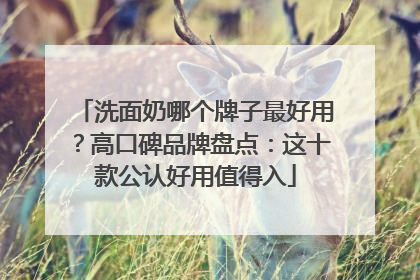 洗面奶哪个牌子最好用？高口碑品牌盘点：这十款公认好用值得入
