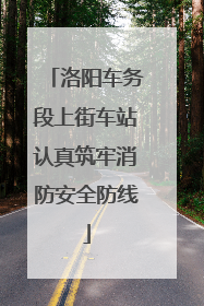 洛阳车务段上街车站认真筑牢消防安全防线