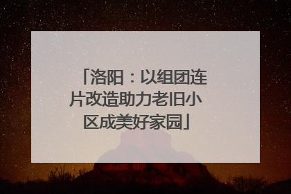 洛阳：以组团连片改造助力老旧小区成美好家园