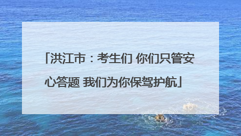 洪江市：考生们 你们只管安心答题 我们为你保驾护航