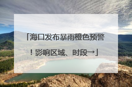 海口发布暴雨橙色预警！影响区域、时段→
