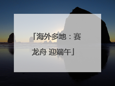海外多地：赛龙舟 迎端午