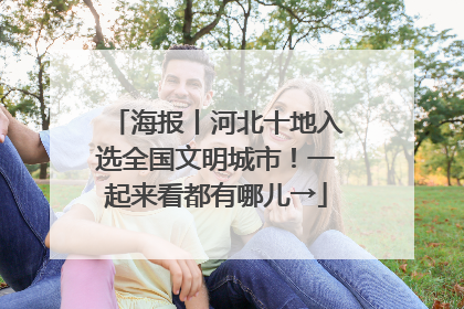 海报丨河北十地入选全国文明城市！一起来看都有哪儿→