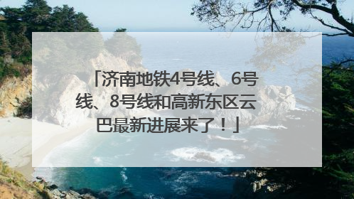 济南地铁4号线、6号线、8号线和高新东区云巴最新进展来了！