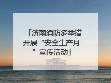 济南消防多举措开展“安全生产月”宣传活动