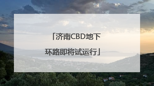 济南CBD地下环路即将试运行