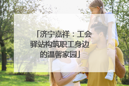 济宁嘉祥：工会驿站构筑职工身边的温馨家园