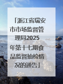 浙江省瑞安市市场监督管理局2025年第十七期食品监督抽检情况的通告