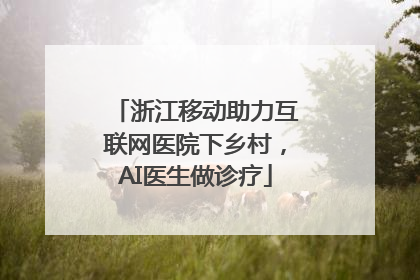 浙江移动助力互联网医院下乡村，AI医生做诊疗