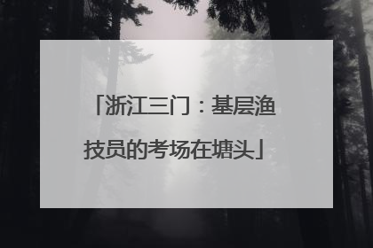 浙江三门：基层渔技员的考场在塘头