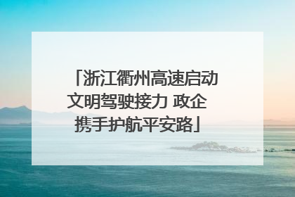 浙江衢州高速启动文明驾驶接力 政企携手护航平安路