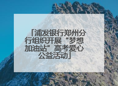 浦发银行郑州分行组织开展“梦想加油站”高考爱心公益活动