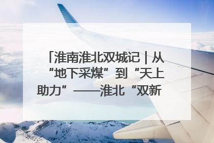 淮南淮北双城记｜从“地下采煤”到“天上助力”——淮北“双新”产业突围记