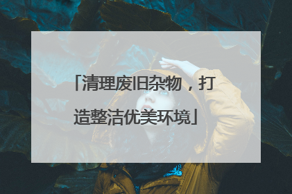 清理废旧杂物，打造整洁优美环境