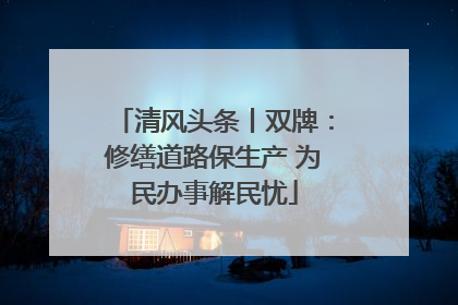 清风头条丨双牌：修缮道路保生产 为民办事解民忧