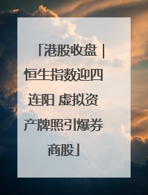 港股收盘｜恒生指数迎四连阳 虚拟资产牌照引爆券商股