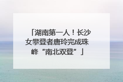 湖南第一人！长沙女攀登者唐玲完成珠峰“南北双登”