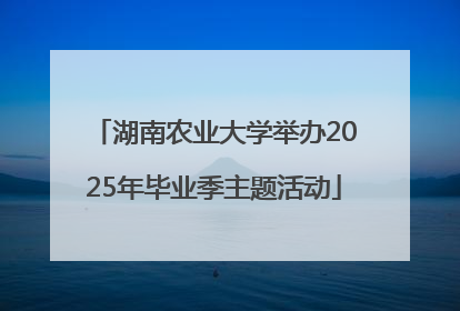 湖南农业大学举办2025年毕业季主题活动