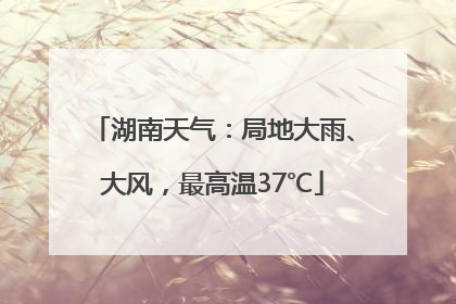 湖南天气：局地大雨、大风，最高温37℃