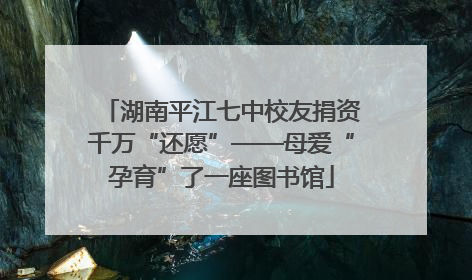 湖南平江七中校友捐资千万“还愿”——母爱“孕育”了一座图书馆
