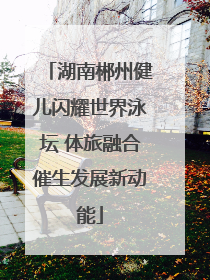 湖南郴州健儿闪耀世界泳坛 体旅融合催生发展新动能