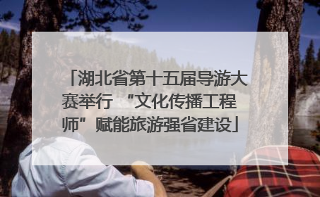 湖北省第十五届导游大赛举行 “文化传播工程师”赋能旅游强省建设
