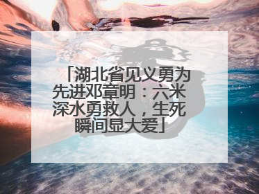 湖北省见义勇为先进邓章明：六米深水勇救人，生死瞬间显大爱