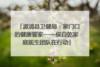 溆浦县卫健局：家门口的健康管家——侯自乾家庭医生团队在行动