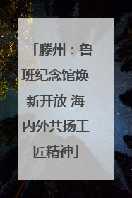 滕州：鲁班纪念馆焕新开放 海内外共扬工匠精神