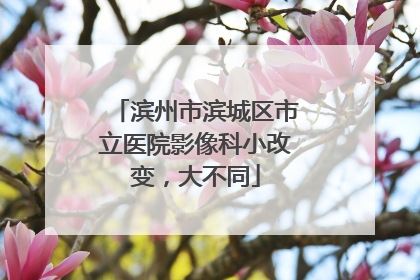 滨州市滨城区市立医院影像科小改变，大不同