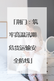 荆门：筑牢高温汛期危货运输安全防线