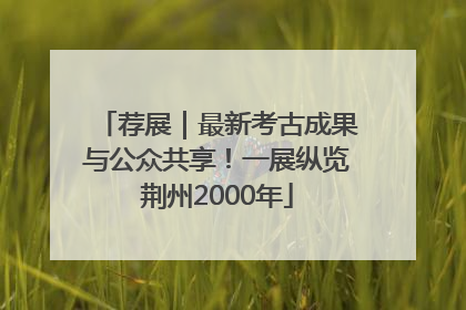 荐展｜最新考古成果与公众共享！一展纵览荆州2000年