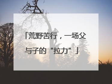 荒野苦行，一场父与子的“拉力”