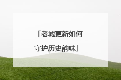 老城更新如何守护历史韵味