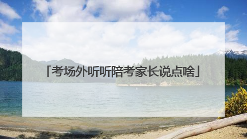 考场外听听陪考家长说点啥