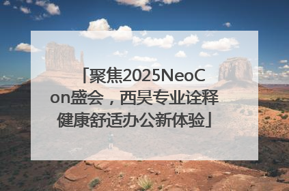 聚焦2025NeoCon盛会，西昊专业诠释健康舒适办公新体验