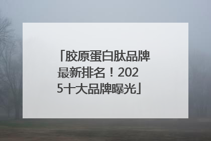 胶原蛋白肽品牌最新排名！2025十大品牌曝光