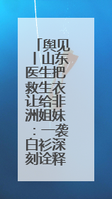 舆见丨山东医生把救生衣让给非洲姐妹：一袭白衫深刻诠释人类命运共同体