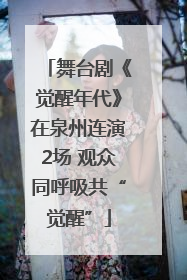 舞台剧《觉醒年代》在泉州连演2场 观众同呼吸共“觉醒”